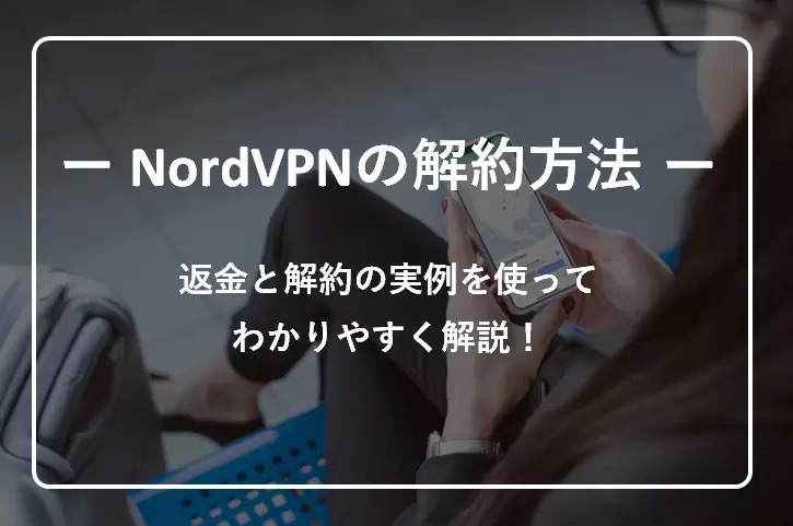 NordVPNの解約と返金手続きのやり方