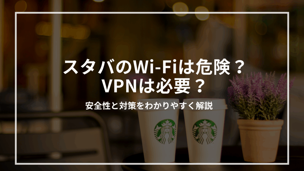 スタバのWi-Fiは危険？VPNは必要？